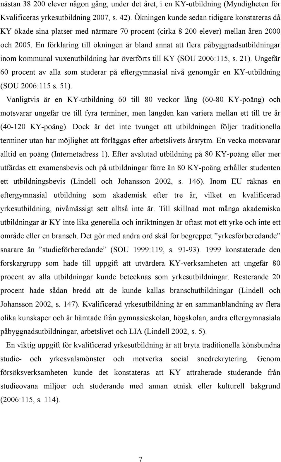 En förklaring till ökningen är bland annat att flera påbyggnadsutbildningar inom kommunal vuxenutbildning har överförts till KY (SOU 2006:115, s. 21).