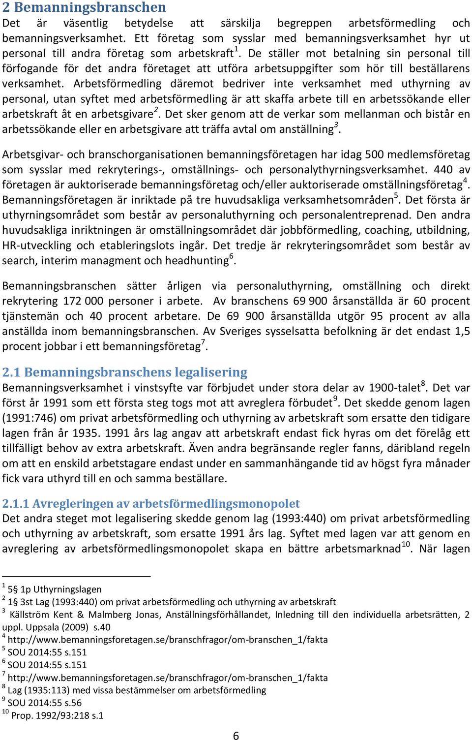 De ställer mot betalning sin personal till förfogande för det andra företaget att utföra arbetsuppgifter som hör till beställarens verksamhet.