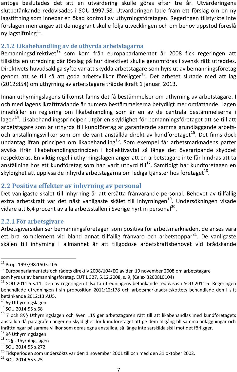 Regeringen tillstyrkte inte förslagen men angav att de noggrant skulle följa utvecklingen och om behov uppstod föreslå ny lagstiftning 11