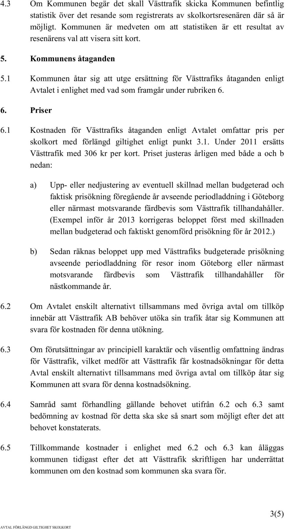 1 Kommunen åtar sig att utge ersättning för Västtrafiks åtaganden enligt Avtalet i enlighet med vad som framgår under rubriken 6. 6. Priser 6.