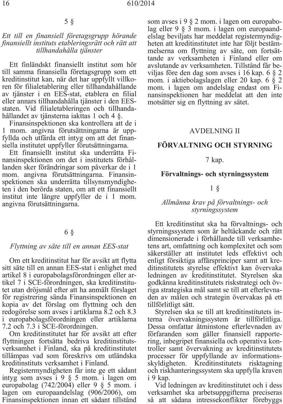 tillhandahålla tjänster i den EESstaten. Vid filialetableringen och tillhandahållandet av tjänsterna iakttas 1 och 4. Finansinspektionen ska kontrollera att de i 1 mom.