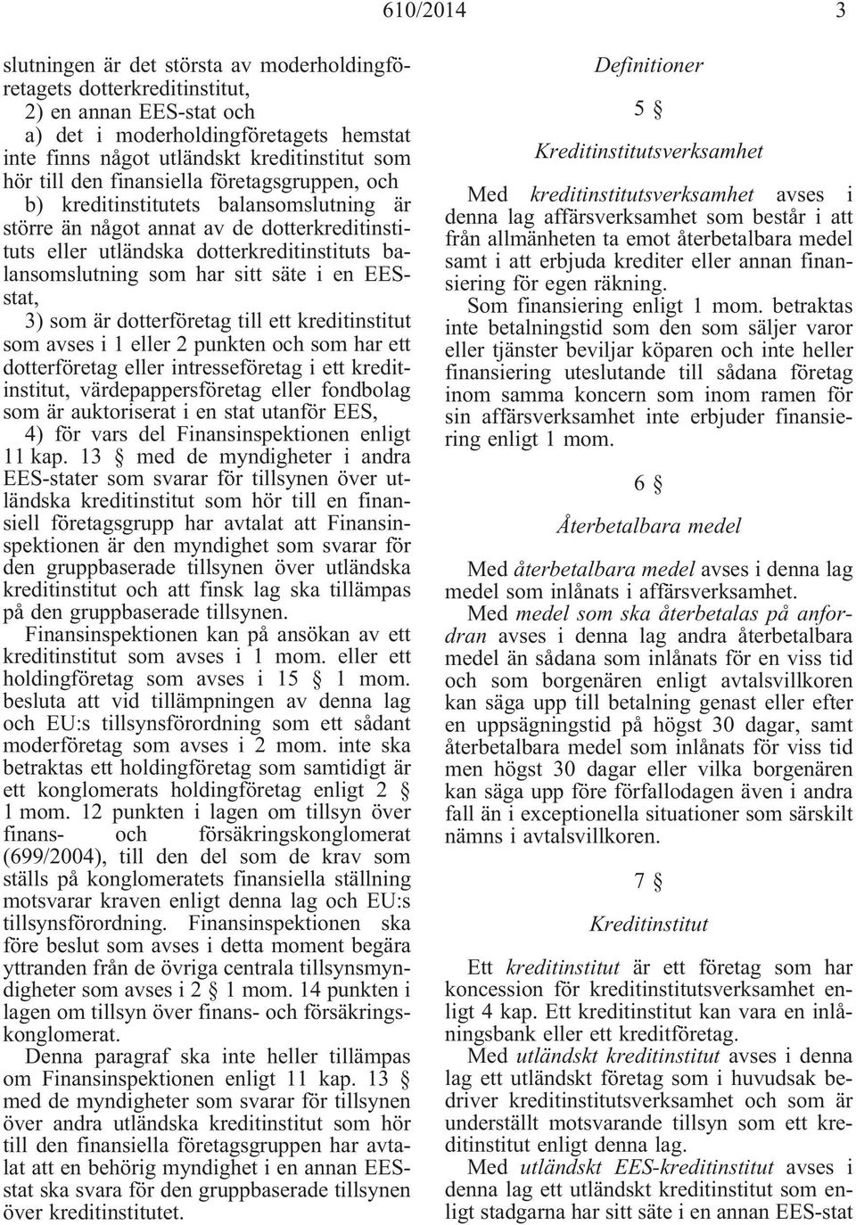 sitt säte i en EESstat, 3) som är dotterföretag till ett kreditinstitut som avses i 1 eller 2 punkten och som har ett dotterföretag eller intresseföretag i ett kreditinstitut, värdepappersföretag