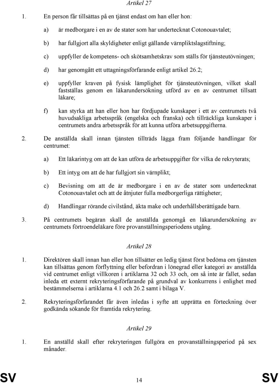 värnpliktslagstiftning; c) uppfyller de kompetens- och skötsamhetskrav som ställs för tjänsteutövningen; d) har genomgått ett uttagningsförfarande enligt artikel 26.