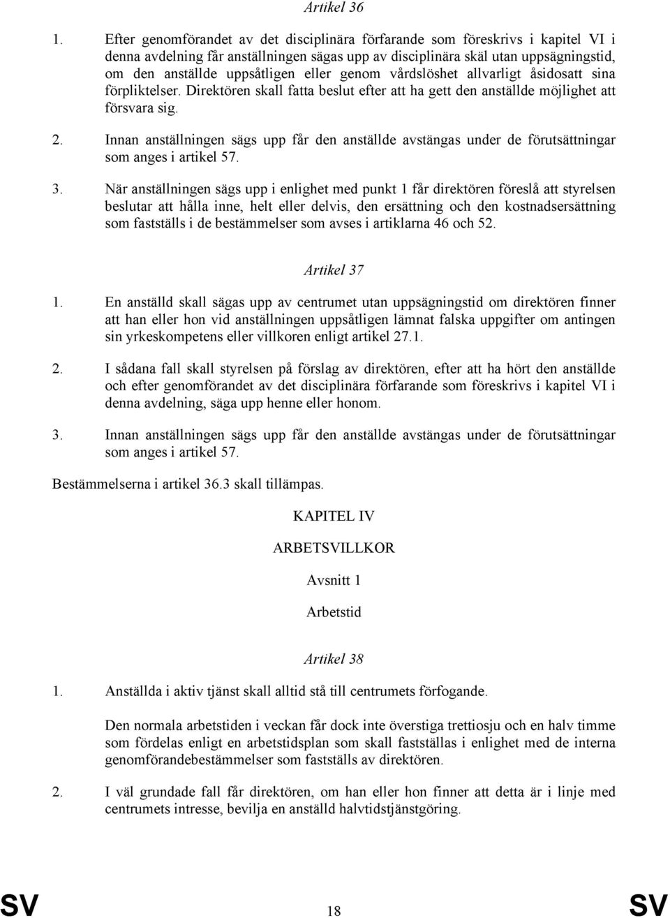 eller genom vårdslöshet allvarligt åsidosatt sina förpliktelser. Direktören skall fatta beslut efter att ha gett den anställde möjlighet att försvara sig. 2.