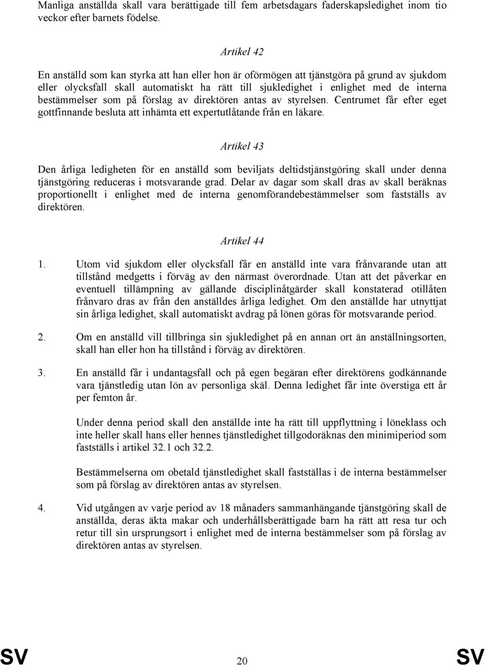 sjukledighet i enlighet med de interna bestämmelser som på förslag av direktören antas av styrelsen. Centrumet får efter eget gottfinnande besluta att inhämta ett expertutlåtande från en läkare.