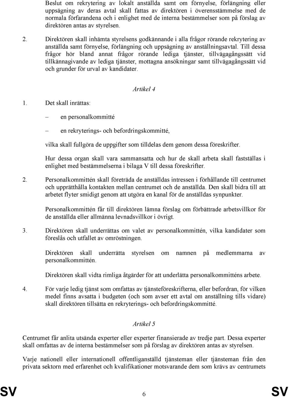 Direktören skall inhämta styrelsens godkännande i alla frågor rörande rekrytering av anställda samt förnyelse, förlängning och uppsägning av anställningsavtal.