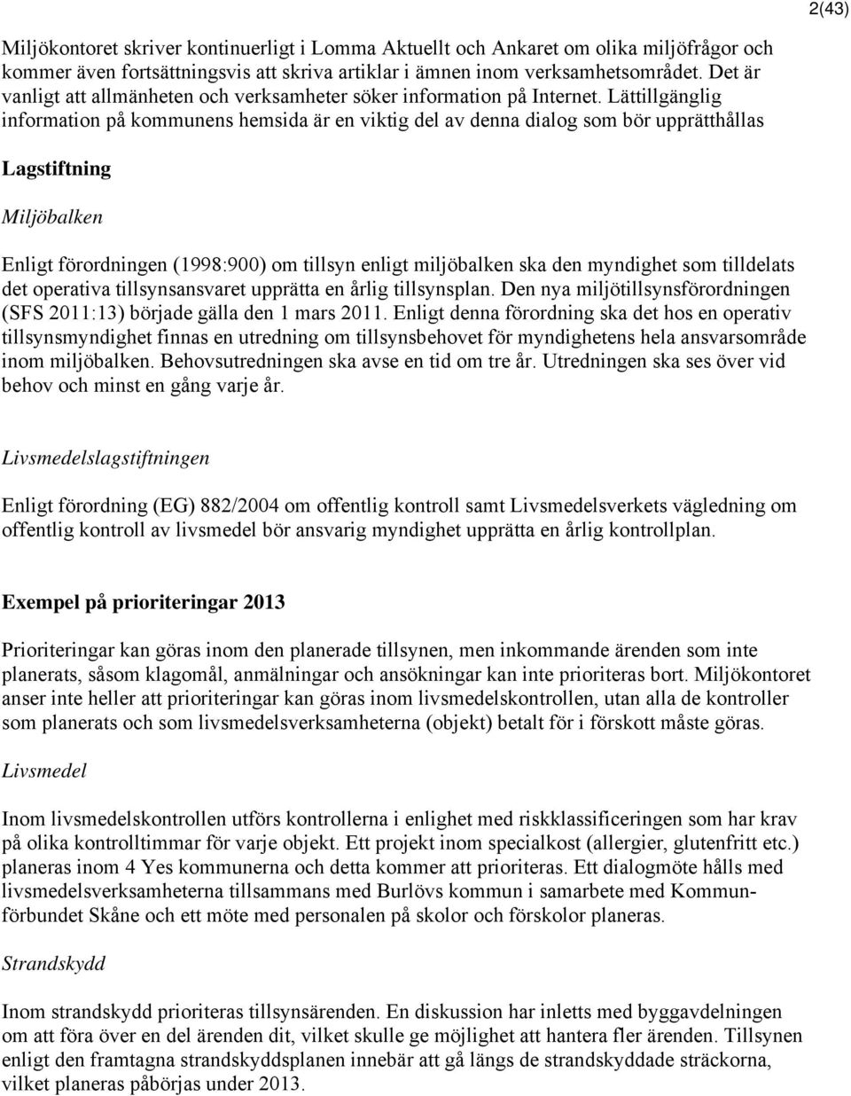 Lättillgänglig information på kommunens hemsida är en viktig del av denna dialog som bör upprätthållas Lagstiftning Miljöbalken Enligt förordningen (1998:900) om tillsyn enligt miljöbalken ska den