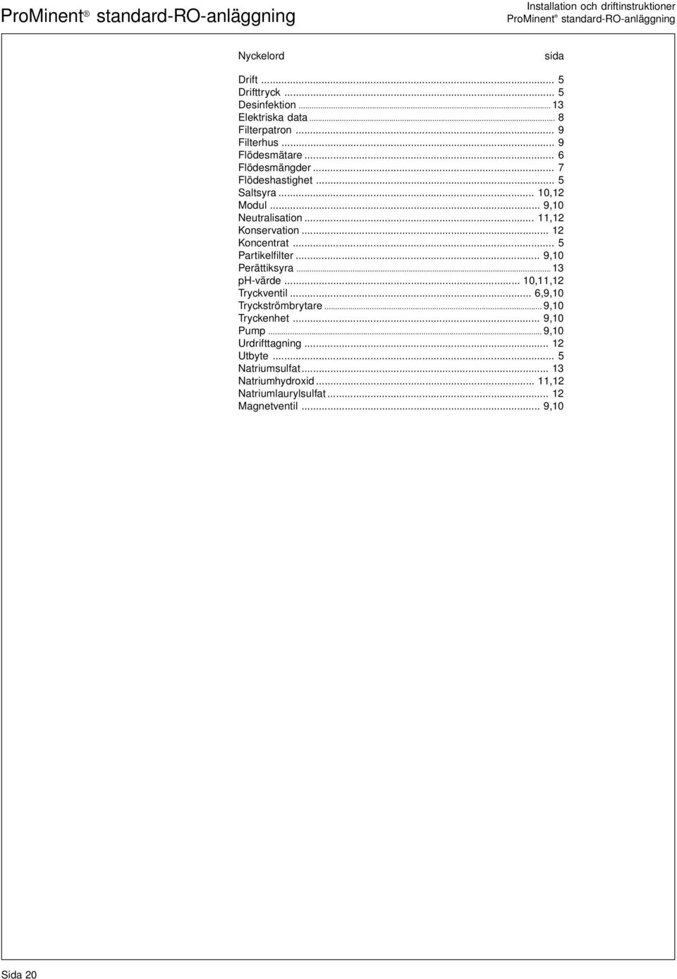 .. 12 Koncentrat... 5 Partikelfilter... 9,10 Perättiksyra... 13 ph-värde... 10,11,12 Tryckventil... 6,9,10 Tryckströmbrytare... 9,10 Tryckenhet.