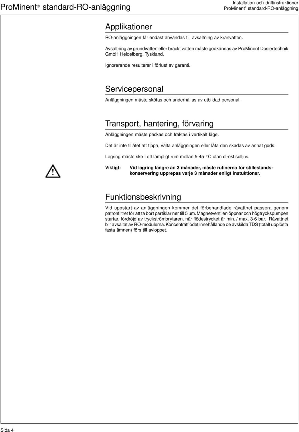 Servicepersonal Anläggningen måste skötas och underhållas av utbildad personal. Transport, hantering, förvaring Anläggningen måste packas och fraktas i vertikalt läge.