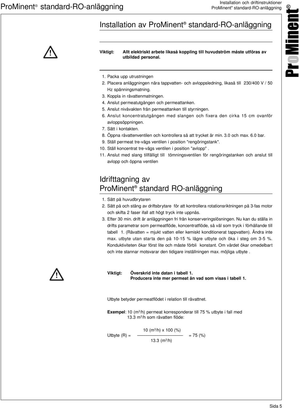 Anslut permeatutgången och permeattanken. 5. Anslut nivåvakten från permeattanken till styrningen. 6. Anslut koncentratutgången med slangen och fixera den cirka 15 cm ovanför avloppsöppningen. 7.