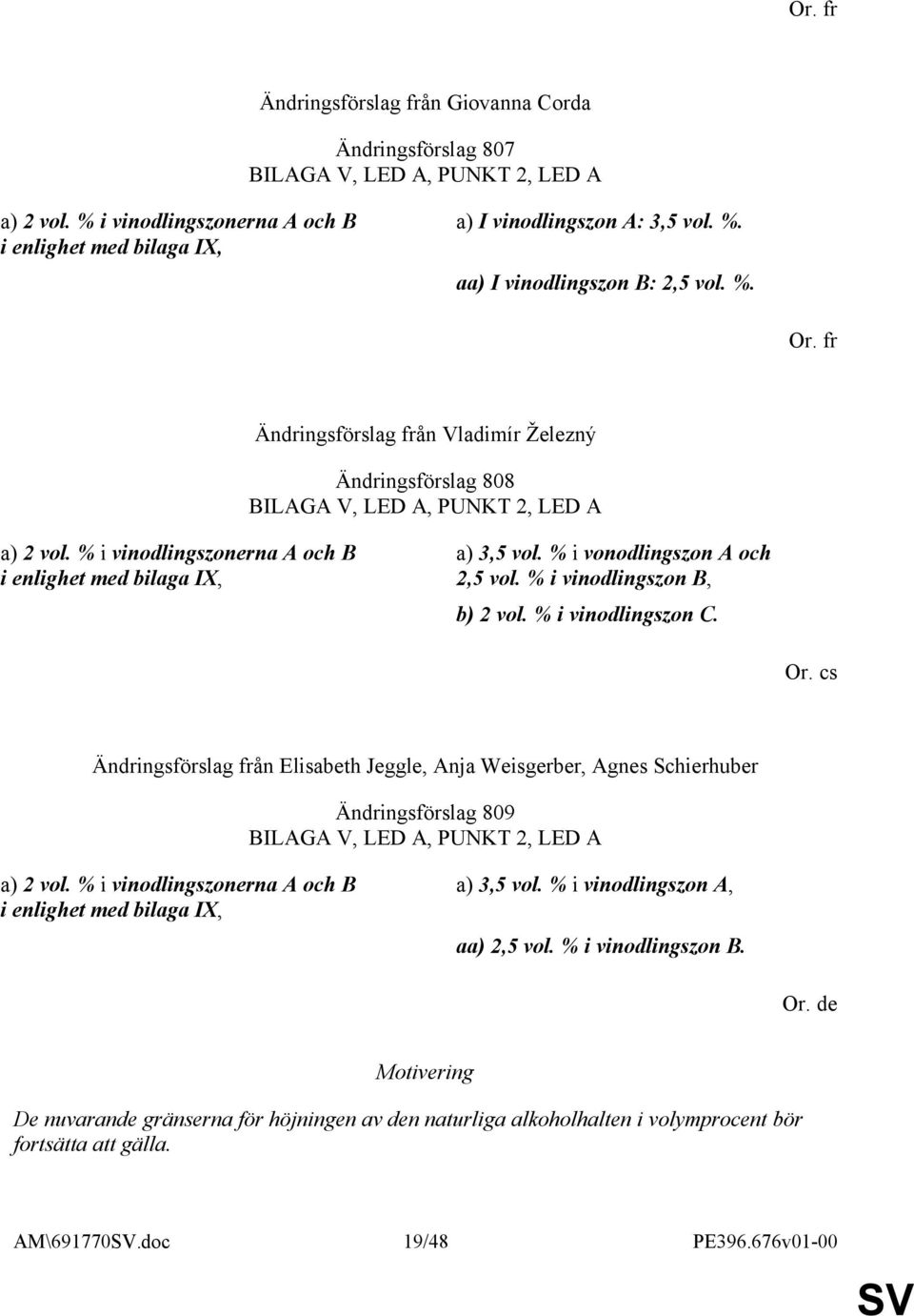 % i vonodlingszon A och 2,5 vol. % i vinodlingszon B, b) 2 vol. % i vinodlingszon C. Or.