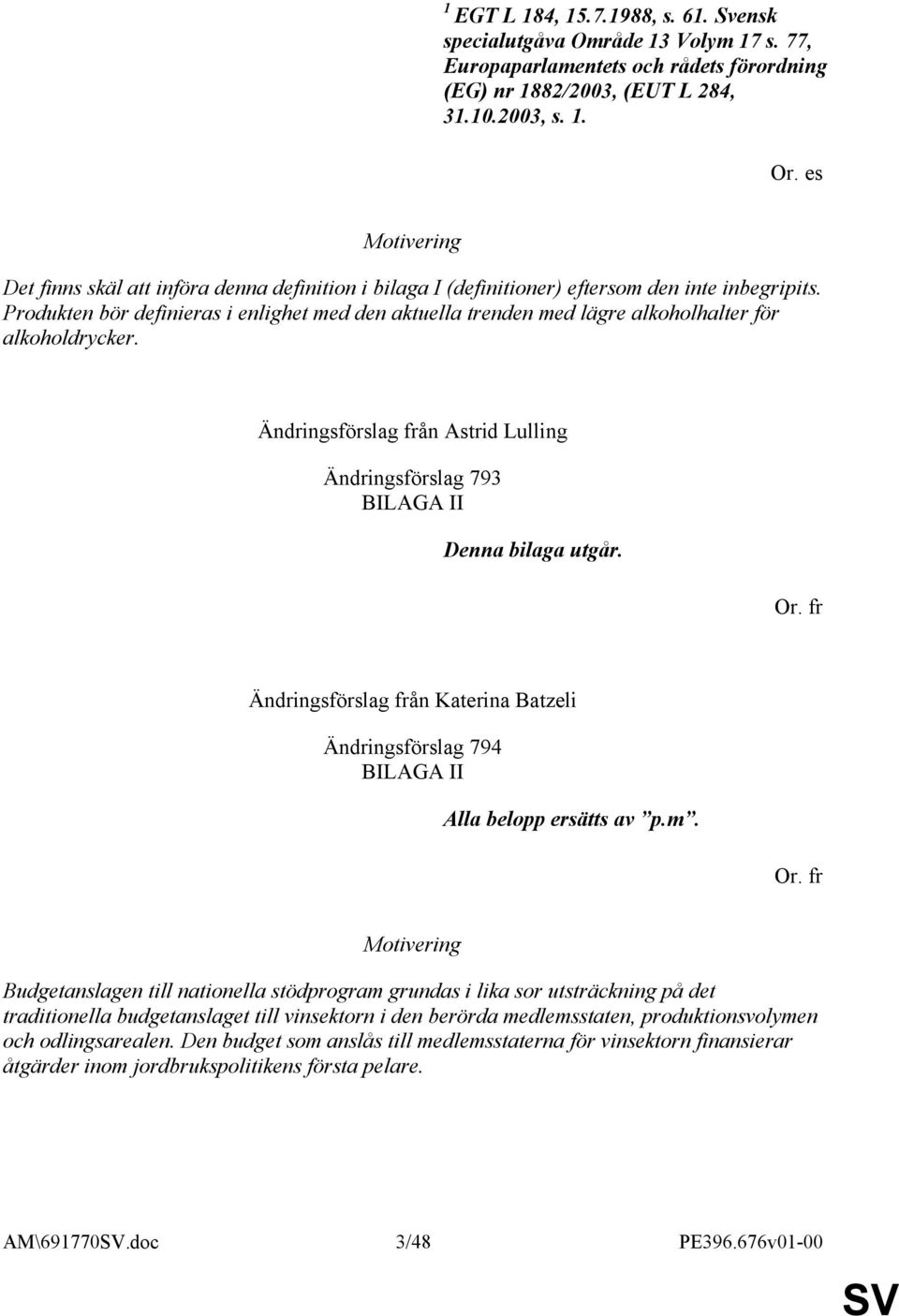 Produkten bör definieras i enlighet med den aktuella trenden med lägre alkoholhalter för alkoholdrycker. Ändringsförslag från Astrid Lulling Ändringsförslag 793 BILAGA II Denna bilaga utgår.