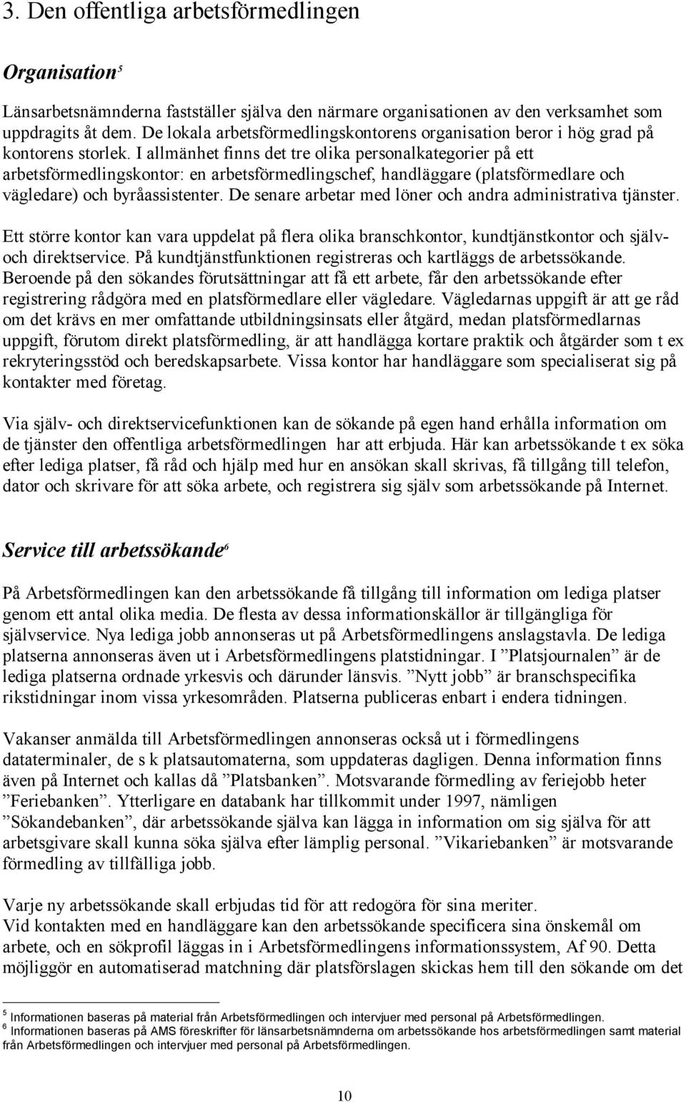 I allmänhet finns det tre olika personalkategorier på ett arbetsförmedlingskontor: en arbetsförmedlingschef, handläggare (platsförmedlare och vägledare) och byråassistenter.