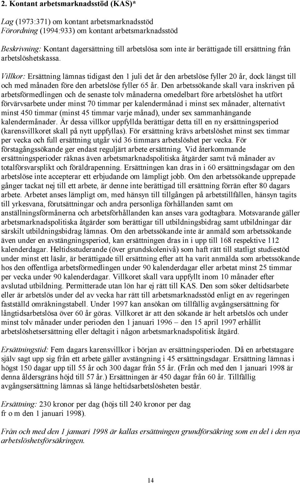 Villkor: Ersättning lämnas tidigast den 1 juli det år den arbetslöse fyller 20 år, dock längst till och med månaden före den arbetslöse fyller 65 år.