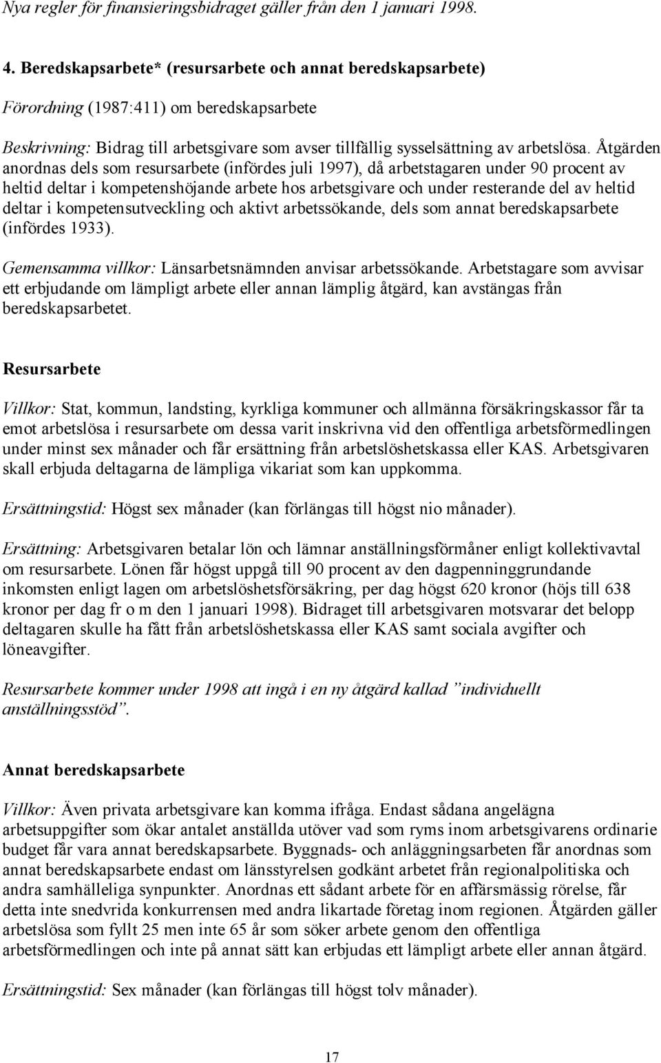 Åtgärden anordnas dels som resursarbete (infördes juli 1997), då arbetstagaren under 90 procent av heltid deltar i kompetenshöjande arbete hos arbetsgivare och under resterande del av heltid deltar i