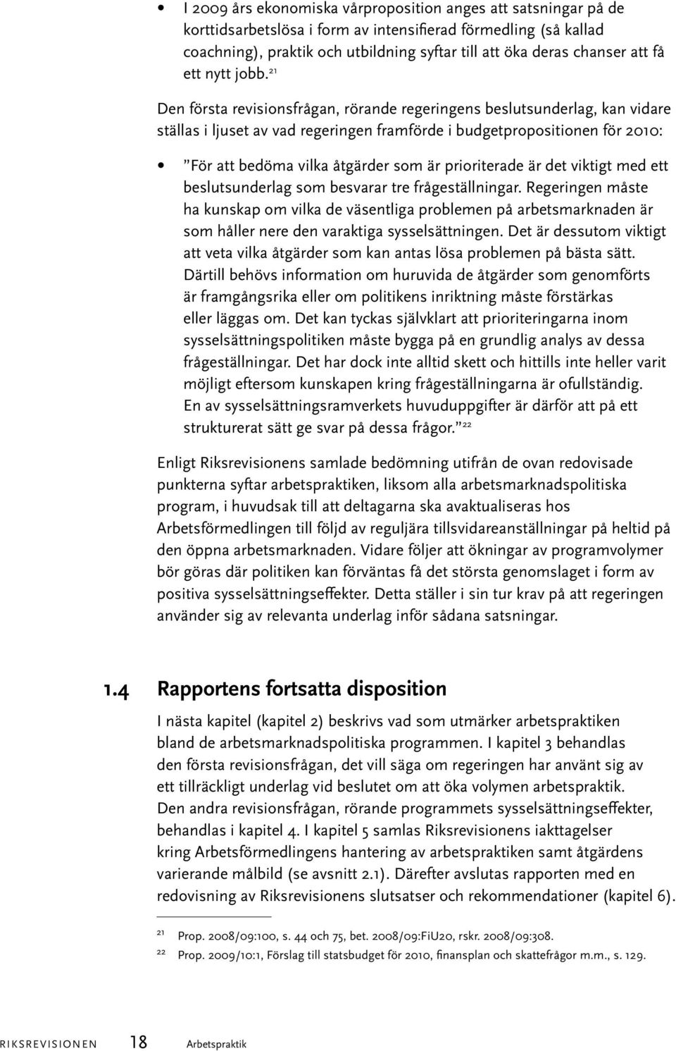 21 Den första revisionsfrågan, rörande regeringens beslutsunderlag, kan vidare ställas i ljuset av vad regeringen framförde i budgetpropositionen för 2010: För att bedöma vilka åtgärder som är