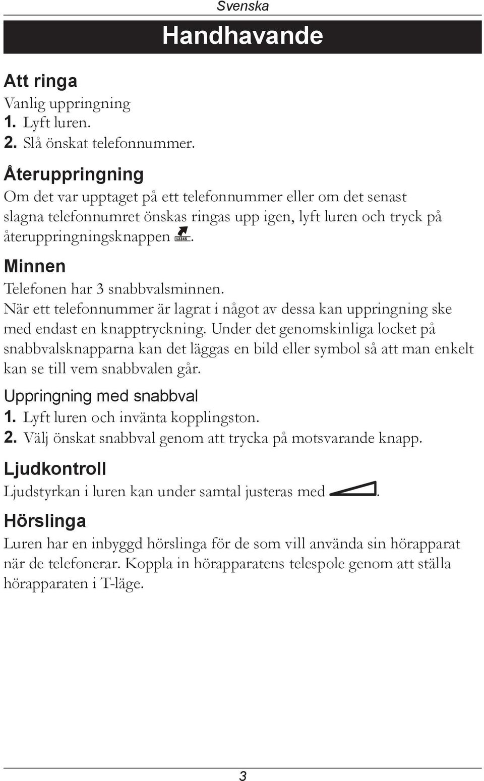 Minnen Telefonen har 3 snabbvalsminnen. När ett telefonnummer är lagrat i något av dessa kan uppringning ske med endast en knapptryckning.