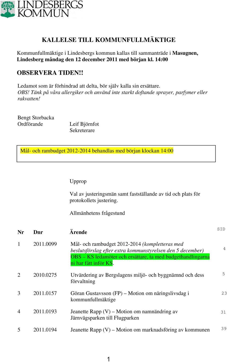 Bengt Storbacka Ordförande Leif Björnfot Sekreterare Mål- och rambudget 2012-2014 behandlas med början klockan 14:00 Upprop Val av justeringsmän samt fastställande av tid och plats för protokollets