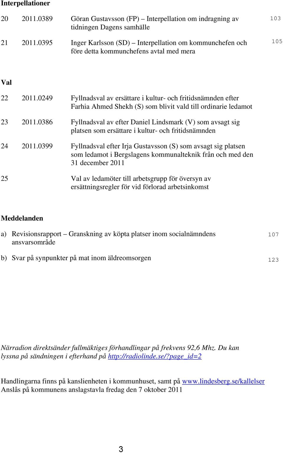 0249 Fyllnadsval av ersättare i kultur- och fritidsnämnden efter Farhia Ahmed Shekh (S) som blivit vald till ordinarie ledamot 23 2011.