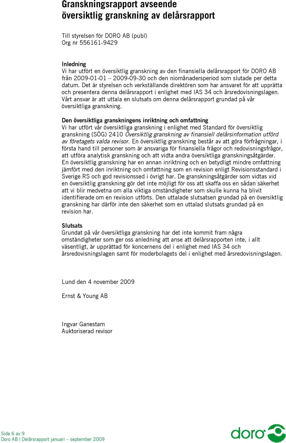 Det är styrelsen och verkställande direktören som har ansvaret för att upprätta och presentera denna delårsrapport i enlighet med IAS 34 och årsredovisningslagen.