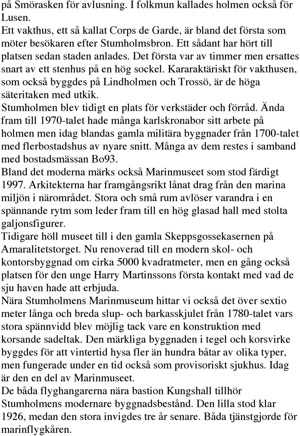 Kararaktäriskt för vakthusen, som också byggdes på Lindholmen och Trossö, är de höga säteritaken med utkik. Stumholmen blev tidigt en plats för verkstäder och förråd.