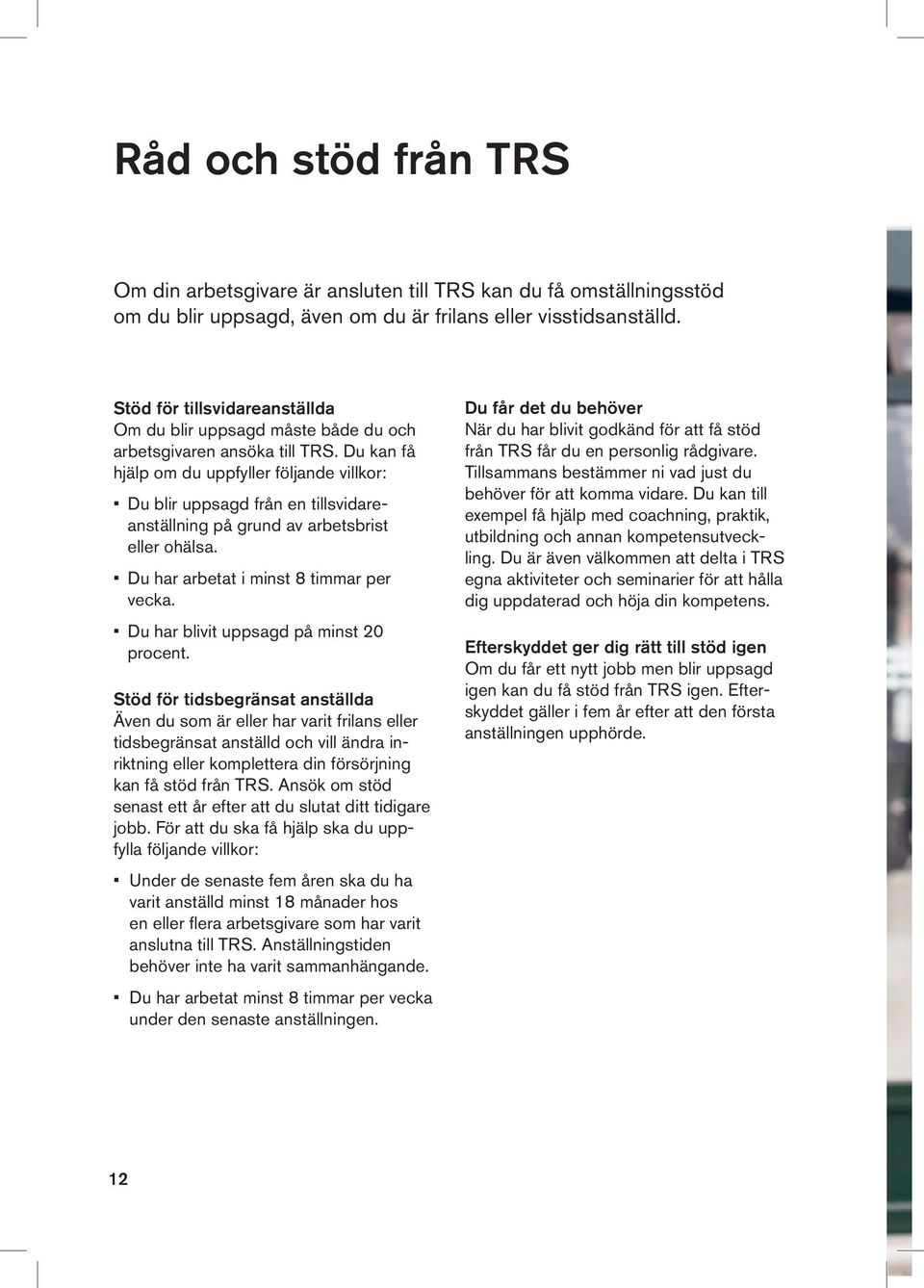 Du kan få hjälp om du uppfyller följande villkor: Du blir uppsagd från en tillsvidareanställning på grund av arbetsbrist eller ohälsa. Du har arbetat i minst 8 timmar per vecka.