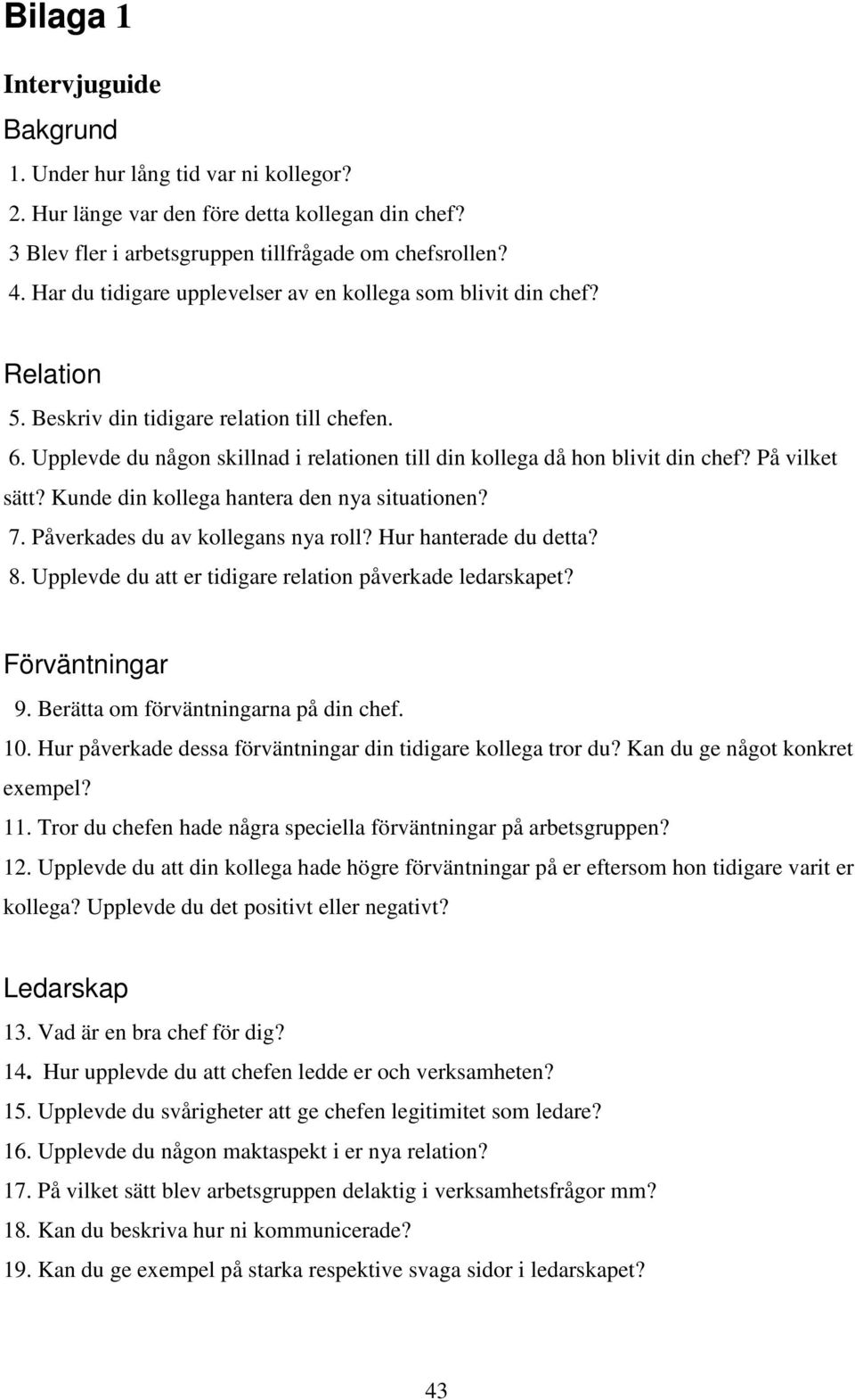 Upplevde du någon skillnad i relationen till din kollega då hon blivit din chef? På vilket sätt? Kunde din kollega hantera den nya situationen? 7. Påverkades du av kollegans nya roll?