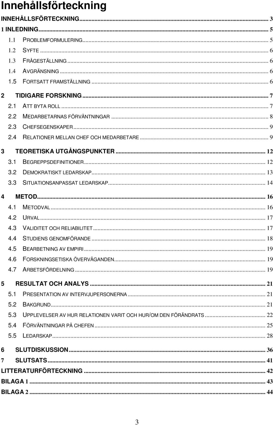 1 BEGREPPSDEFINITIONER... 12 3.2 DEMOKRATISKT LEDARSKAP... 13 3.3 SITUATIONSANPASSAT LEDARSKAP... 14 4 METOD... 16 4.1 METODVAL... 16 4.2 URVAL... 17 4.3 VALIDITET OCH RELIABILITET... 17 4.4 STUDIENS GENOMFÖRANDE.