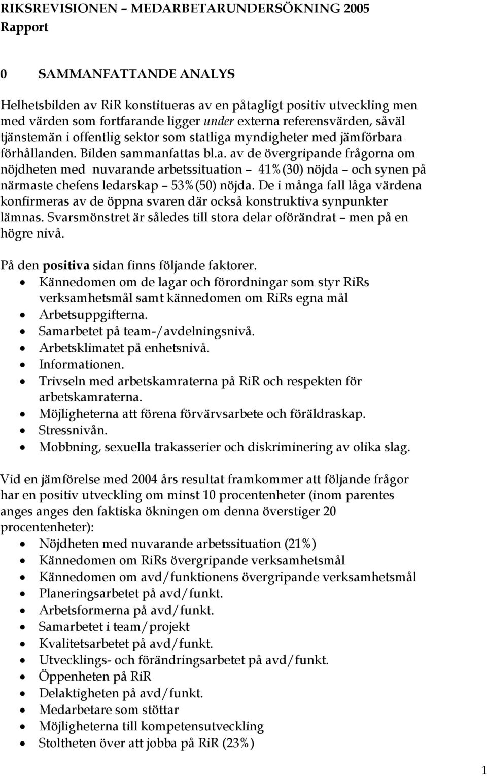 De i många fall låga värdena konfirmeras av de öppna svaren där också konstruktiva synpunkter lämnas. Svarsmönstret är således till stora delar oförändrat men på en högre nivå.