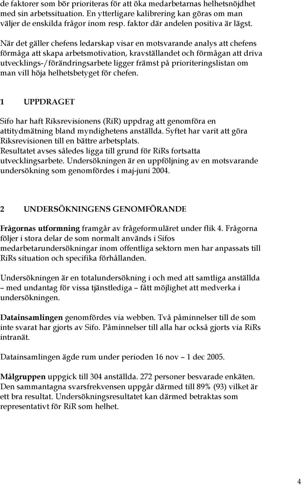 När det gäller chefens ledarskap visar en motsvarande analys att chefens förmåga att skapa arbetsmotivation, kravställandet och förmågan att driva utvecklings-/förändringsarbete ligger främst på