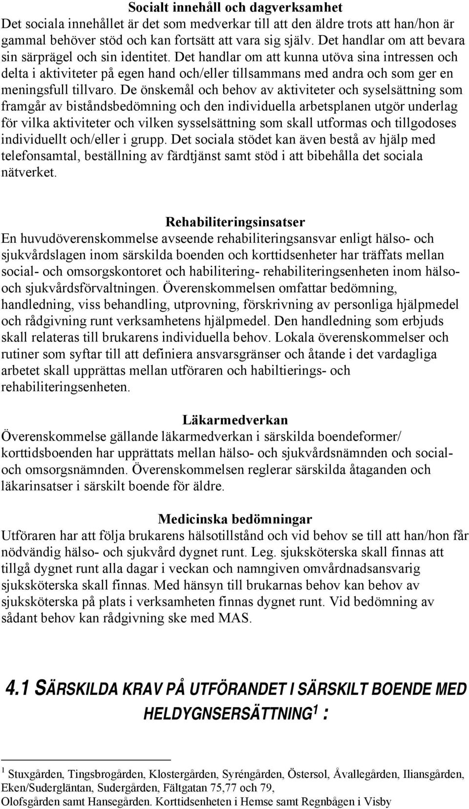 Det handlar om att kunna utöva sina intressen och delta i aktiviteter på egen hand och/eller tillsammans med andra och som ger en meningsfull tillvaro.