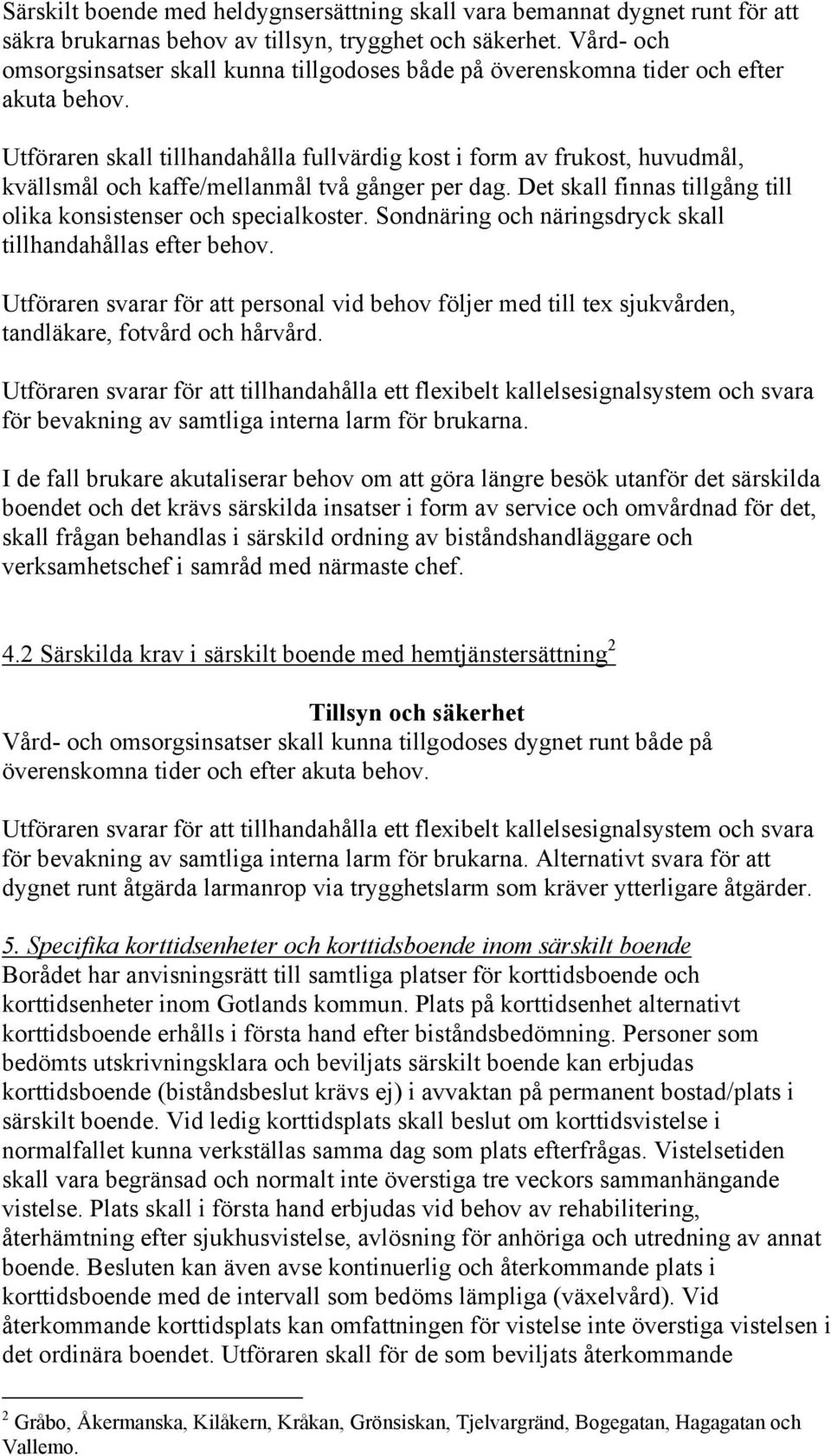 Utföraren skall tillhandahålla fullvärdig kost i form av frukost, huvudmål, kvällsmål och kaffe/mellanmål två gånger per dag. Det skall finnas tillgång till olika konsistenser och specialkoster.