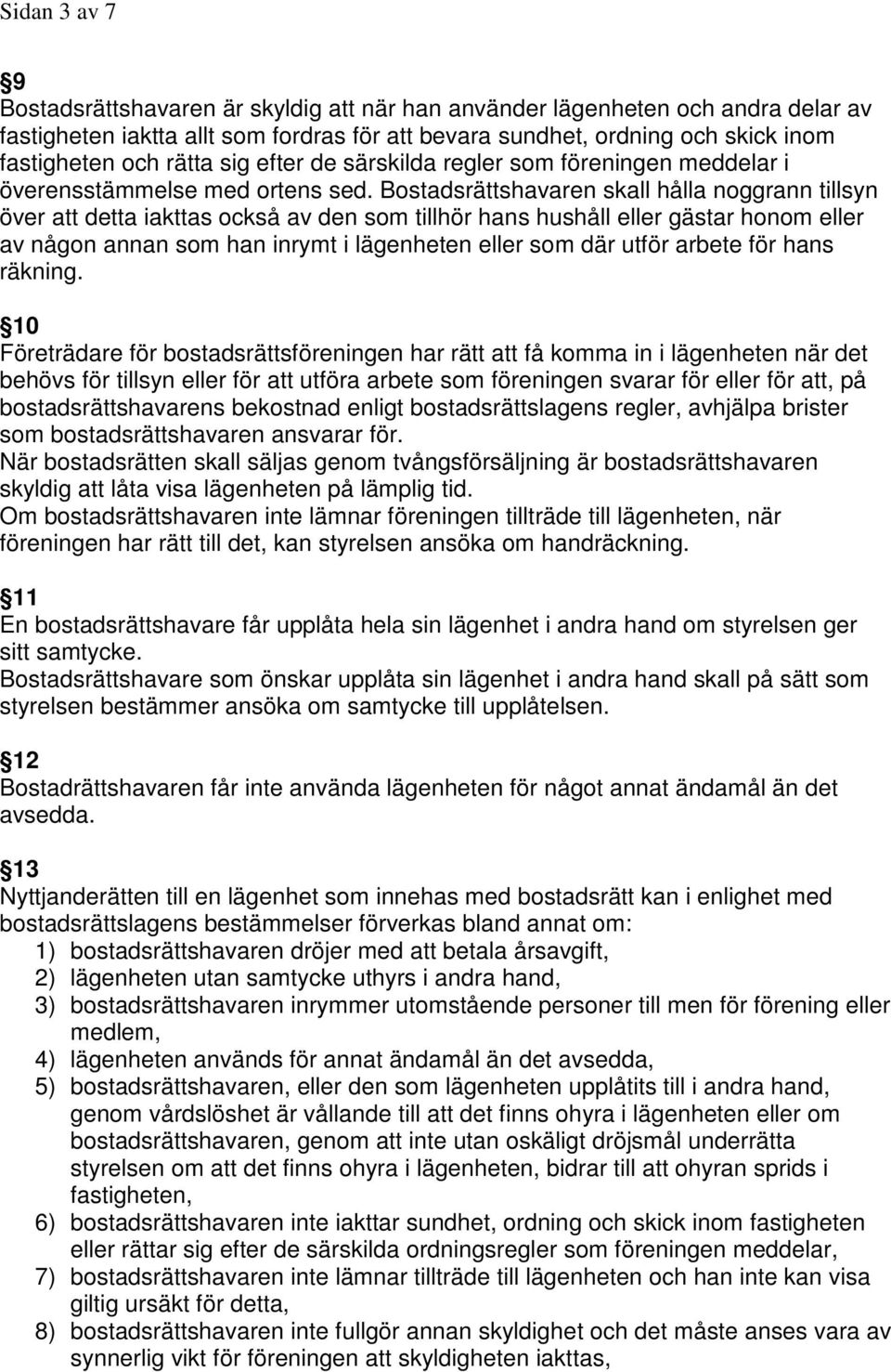 Bostadsrättshavaren skall hålla noggrann tillsyn över att detta iakttas också av den som tillhör hans hushåll eller gästar honom eller av någon annan som han inrymt i lägenheten eller som där utför