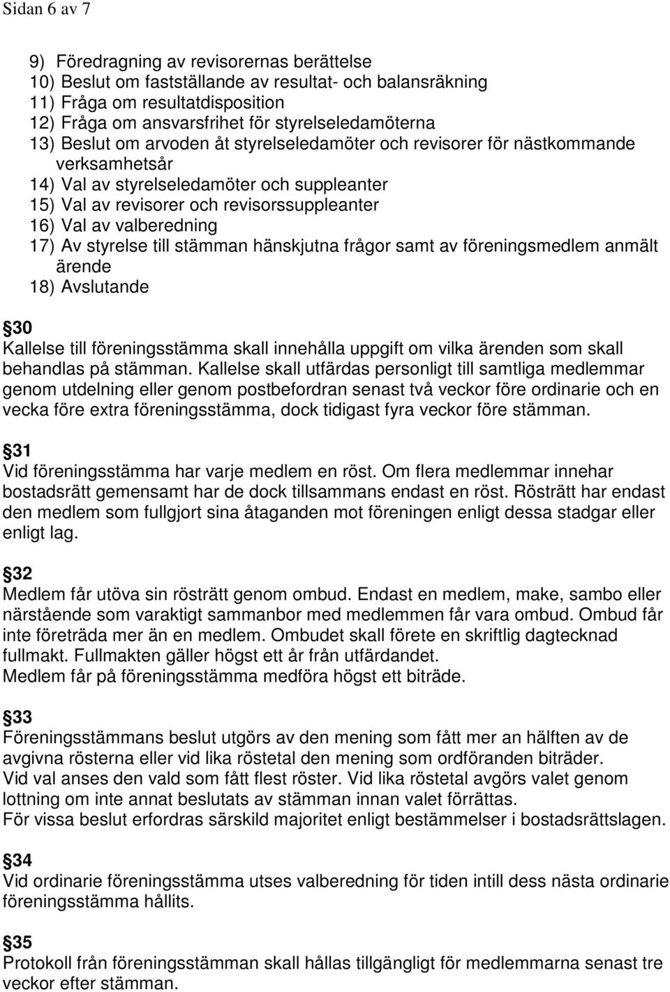 valberedning 17) Av styrelse till stämman hänskjutna frågor samt av föreningsmedlem anmält ärende 18) Avslutande 30 Kallelse till föreningsstämma skall innehålla uppgift om vilka ärenden som skall