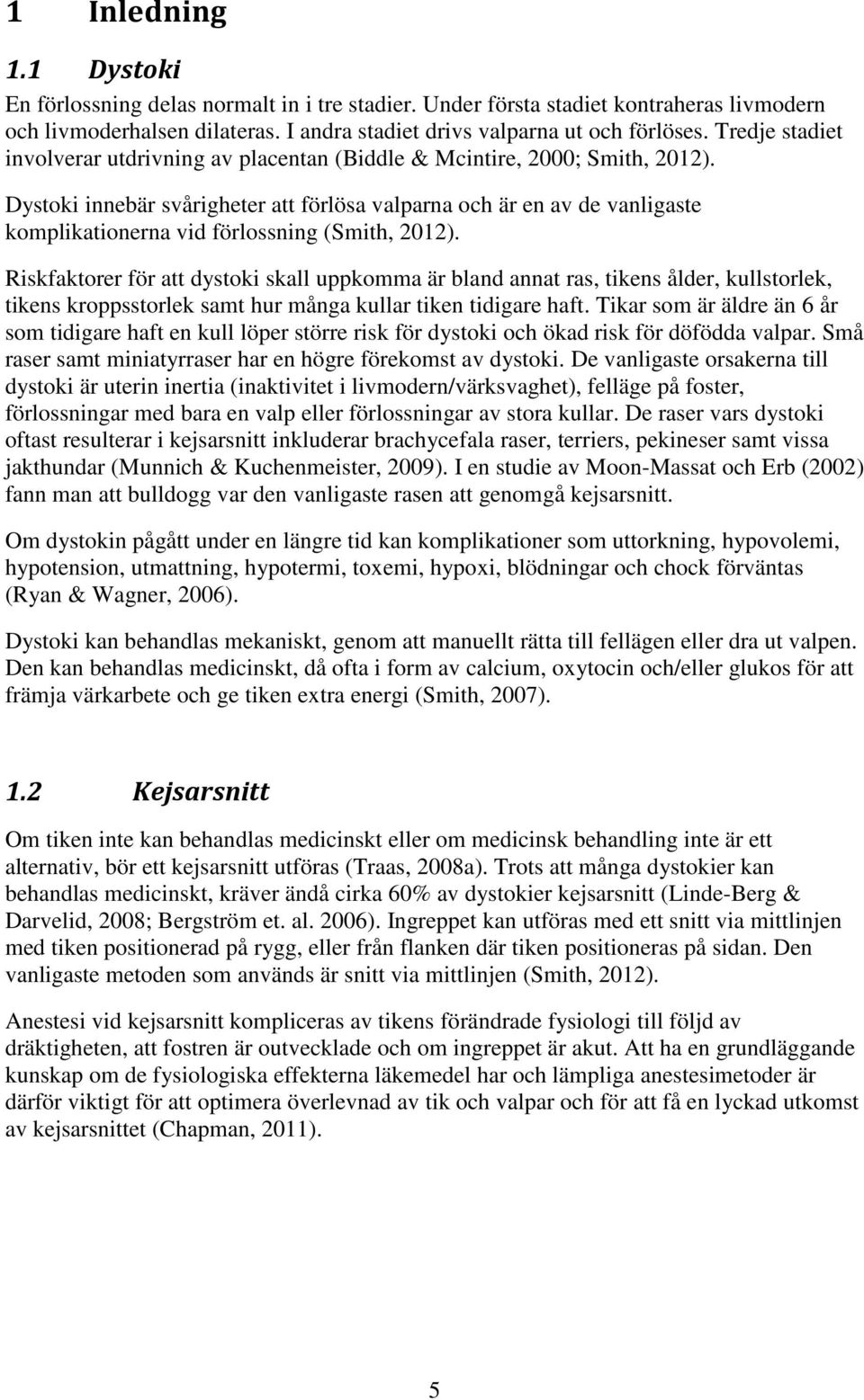 Dystoki innebär svårigheter att förlösa valparna och är en av de vanligaste komplikationerna vid förlossning (Smith, 2012).