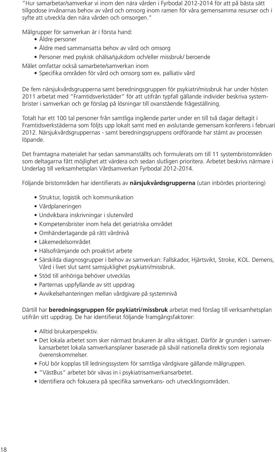 Målgrupper för samverkan är i första hand: Äldre personer Äldre med sammansatta behov av vård och omsorg Personer med psykisk ohälsa/sjukdom och/eller missbruk/ beroende Målet omfattar också