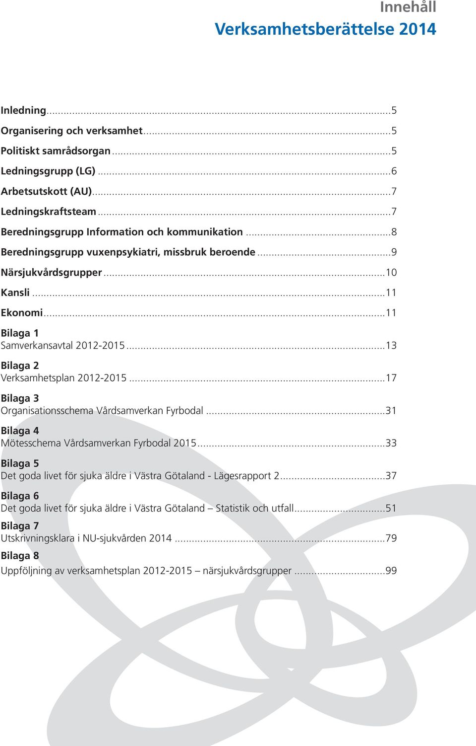 ..3 Bilaga Verksamhetsplan 0-0...7 Bilaga 3 Organisationsschema Vårdsamverkan Fyrbodal...3 Bilaga Mötesschema Vårdsamverkan Fyrbodal 0.