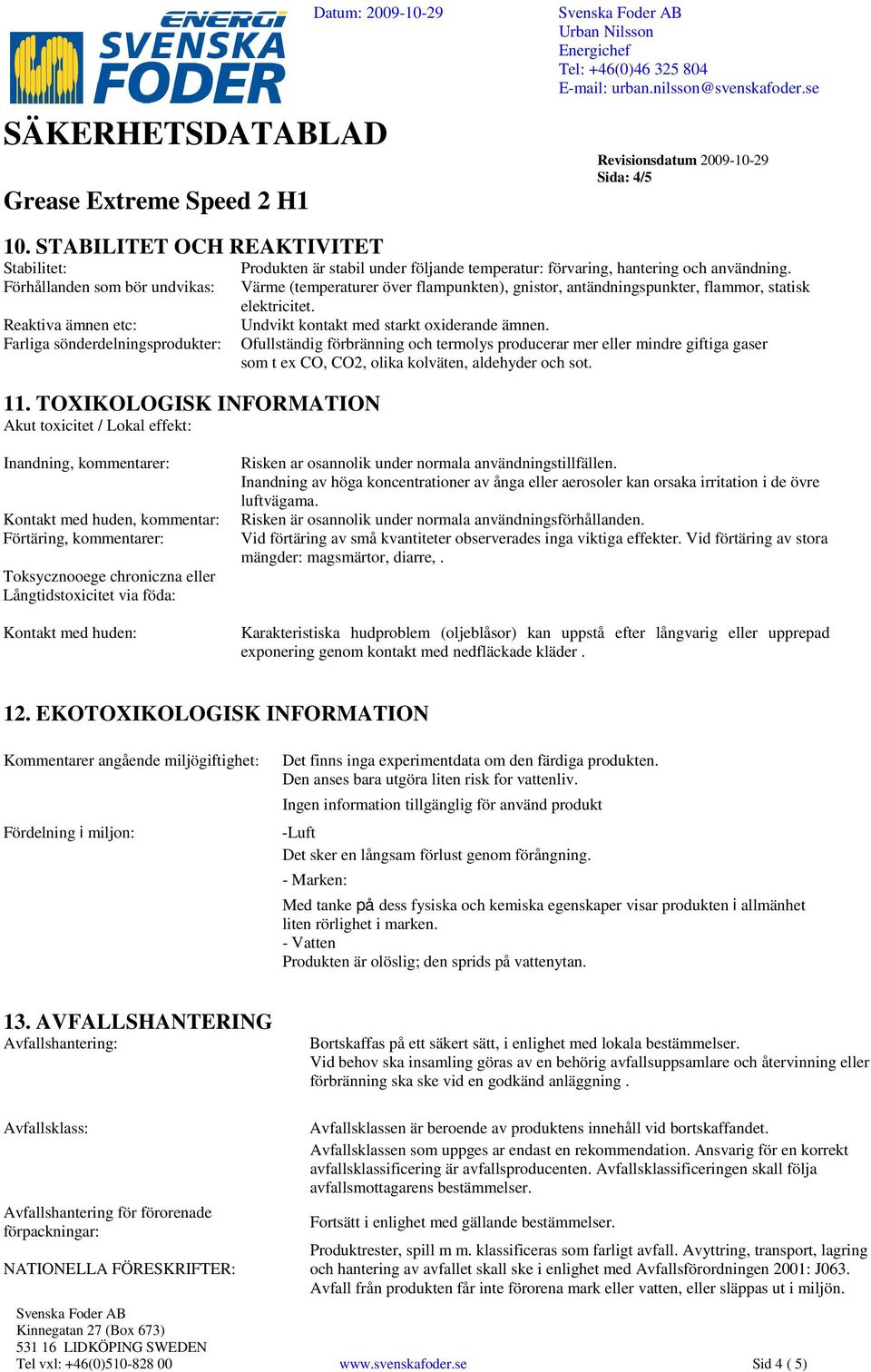 Värme (temperaturer över flampunkten), gnistor, antändningspunkter, flammor, statisk elektricitet. Undvikt kontakt med starkt oxiderande ämnen.