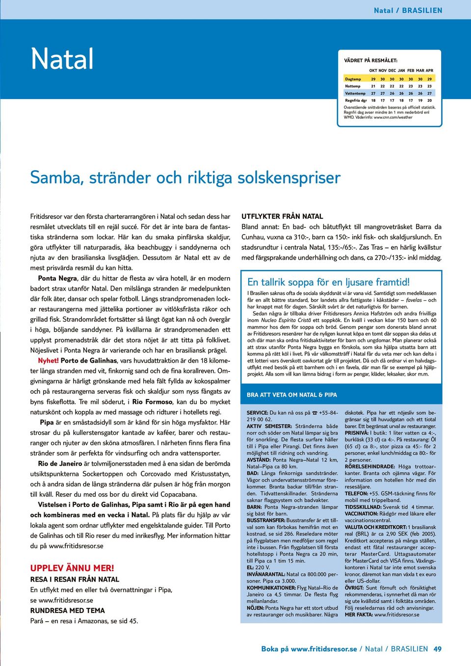 com/weather Samba, stränder och riktiga solskenspriser Fritidsresor var den första charterarrangören i Natal och sedan dess har resmålet utvecklats till en rejäl succé.