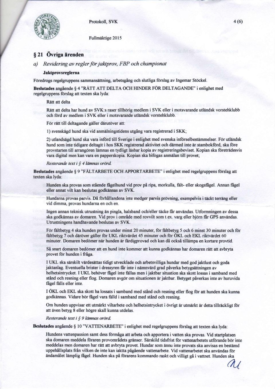 Beslutades angående 4 "RÄTT ATT DELTA OCH HINDER FÖR DELTAGANDE" i enlighet med regelgruppens förslag att texten ska lyda: Rätt att delta Rätt att delta har hund av SVK:s raser tillhörig medlem i SVK