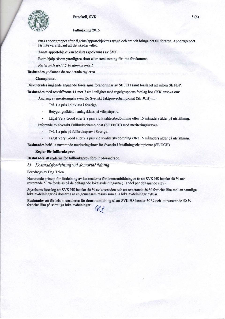 Beslutades godkänna de reviderade reglerna. Championat Diskuterades ingående angående föreslagna förändringar av SE JCH samt förslaget att infora SE FBP.