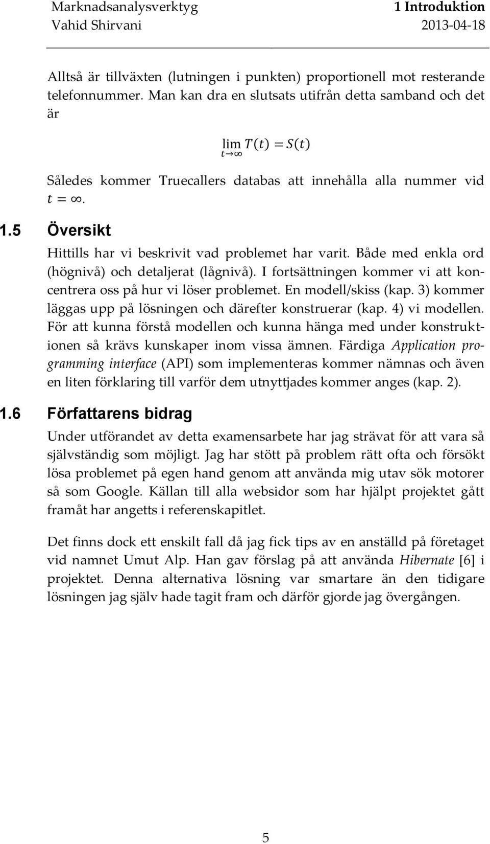 Både med enkla ord (högnivå) och detaljerat (lågnivå). I fortsättningen kommer vi att koncentrera oss på hur vi löser problemet. En modell/skiss (kap.