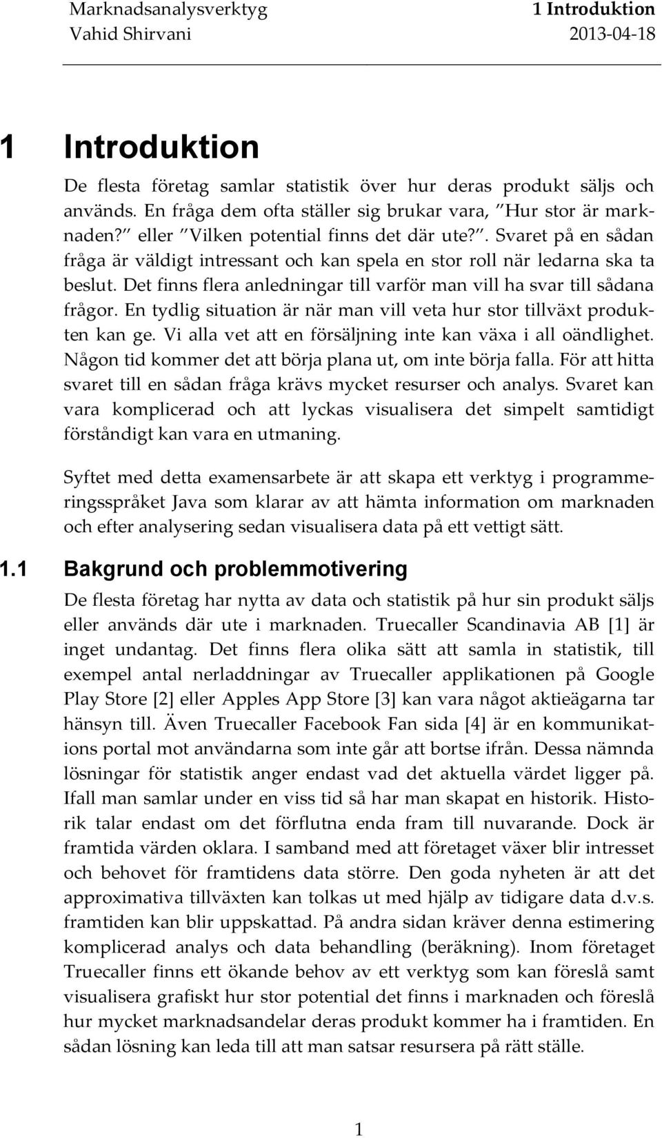 Det finns flera anledningar till varför man vill ha svar till sådana frågor. En tydlig situation är när man vill veta hur stor tillväxt produkten kan ge.