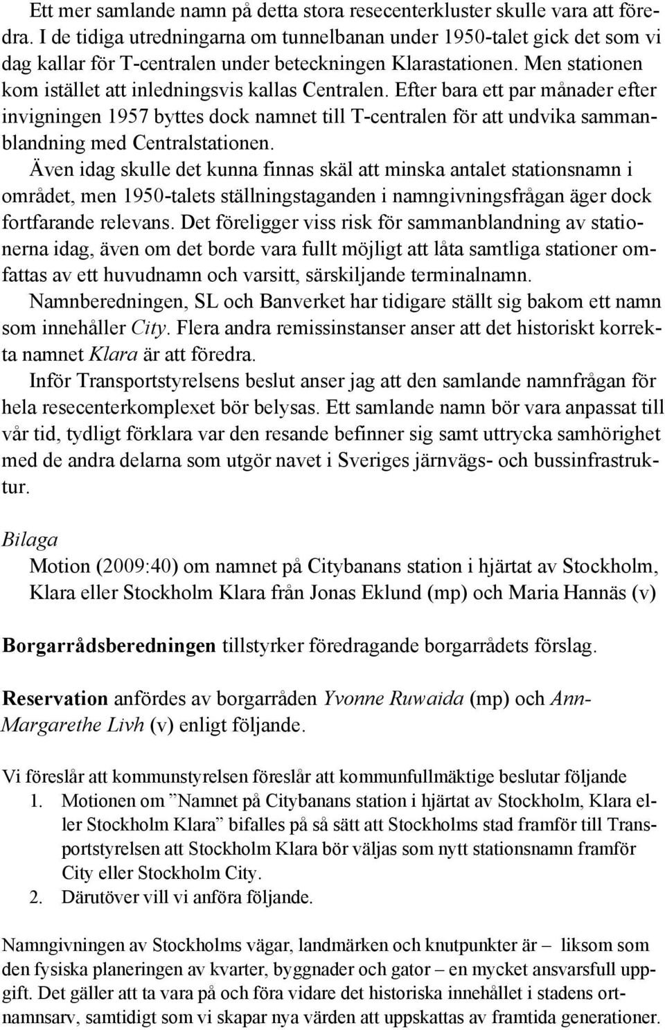 Efter bara ett par månader efter invigningen 1957 byttes dock namnet till T-centralen för att undvika sammanblandning med Centralstationen.