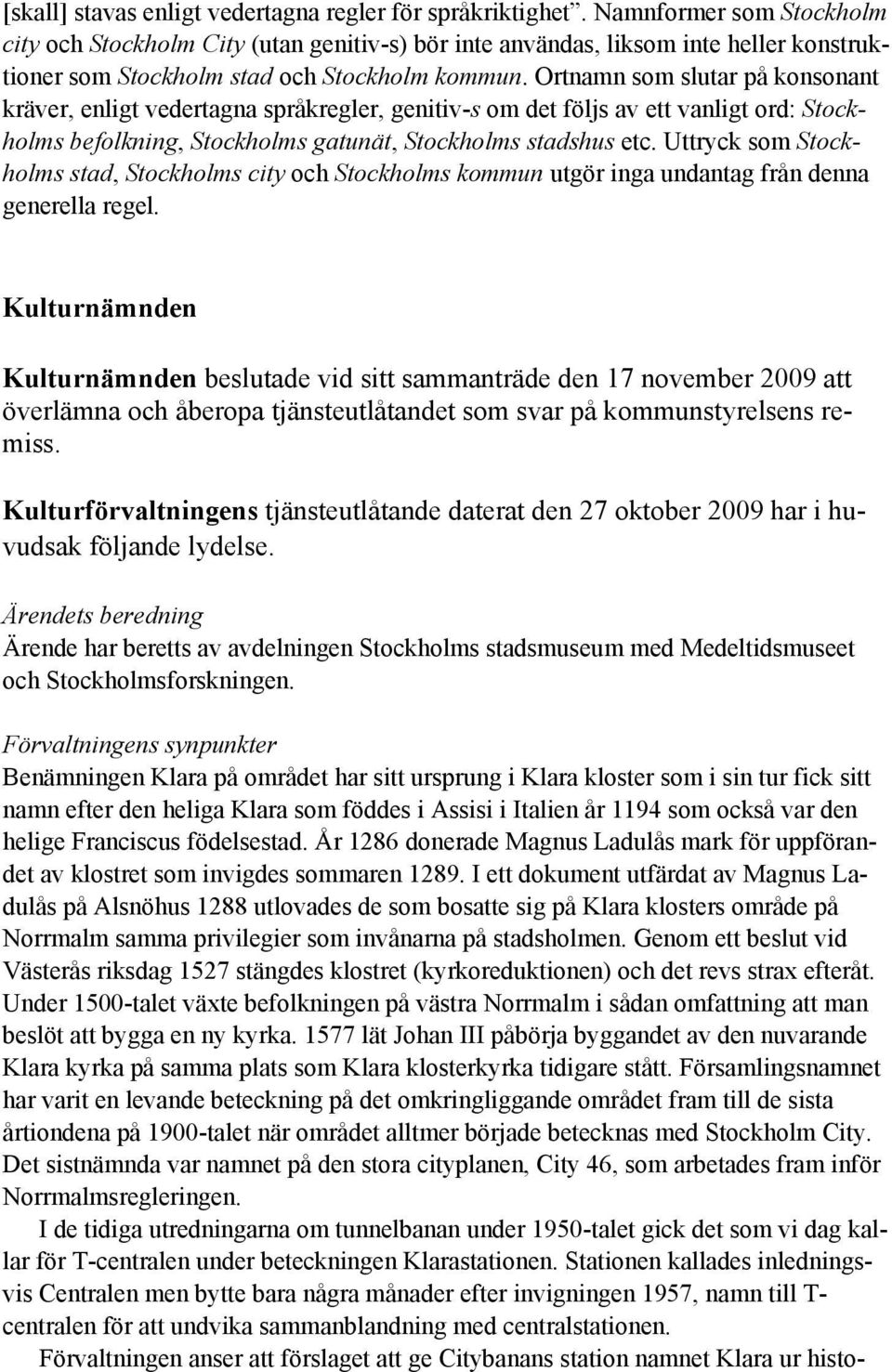 Ortnamn som slutar på konsonant kräver, enligt vedertagna språkregler, genitiv-s om det följs av ett vanligt ord: Stockholms befolkning, Stockholms gatunät, Stockholms stadshus etc.