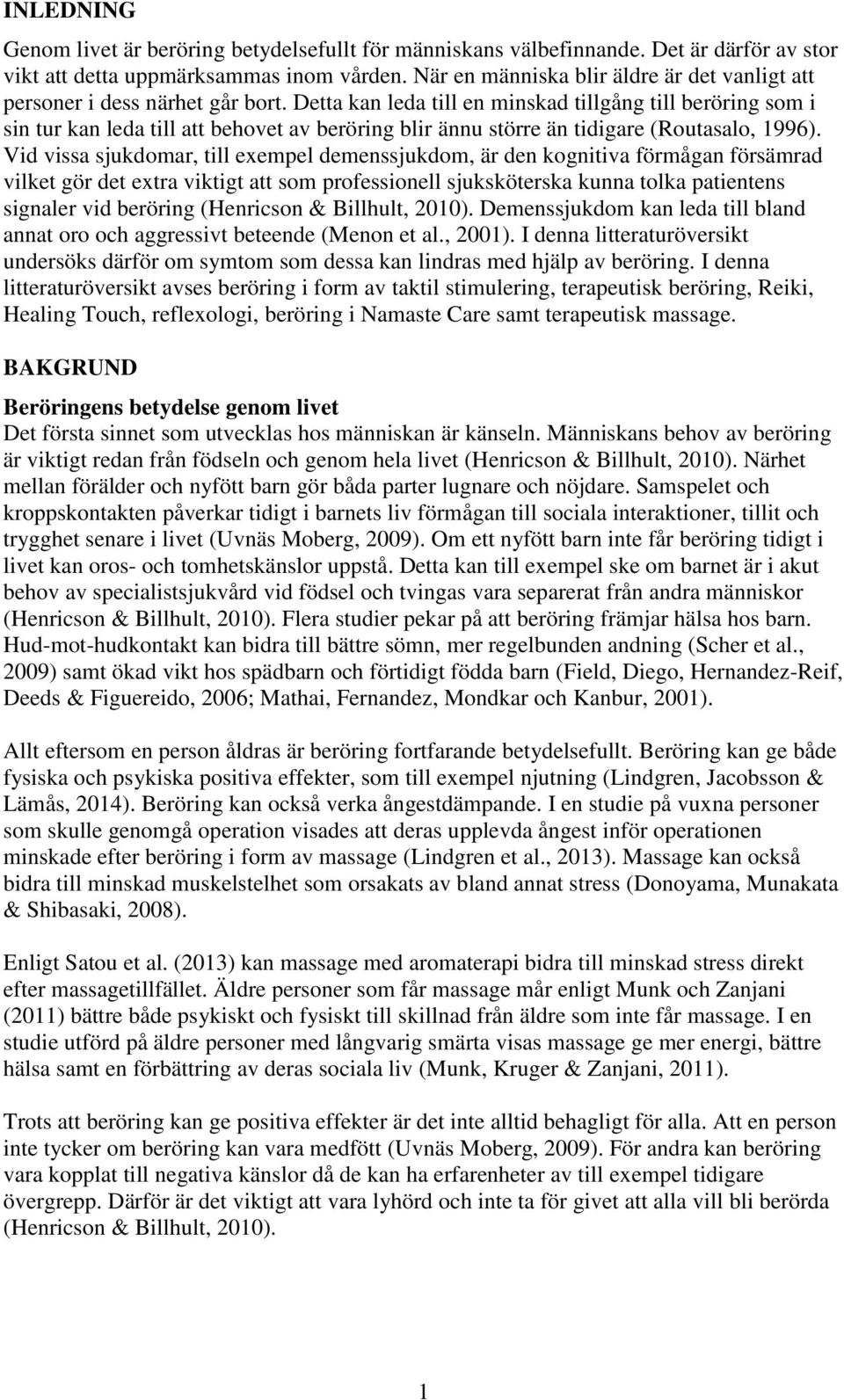 Detta kan leda till en minskad tillgång till beröring som i sin tur kan leda till att behovet av beröring blir ännu större än tidigare (Routasalo, 1996).