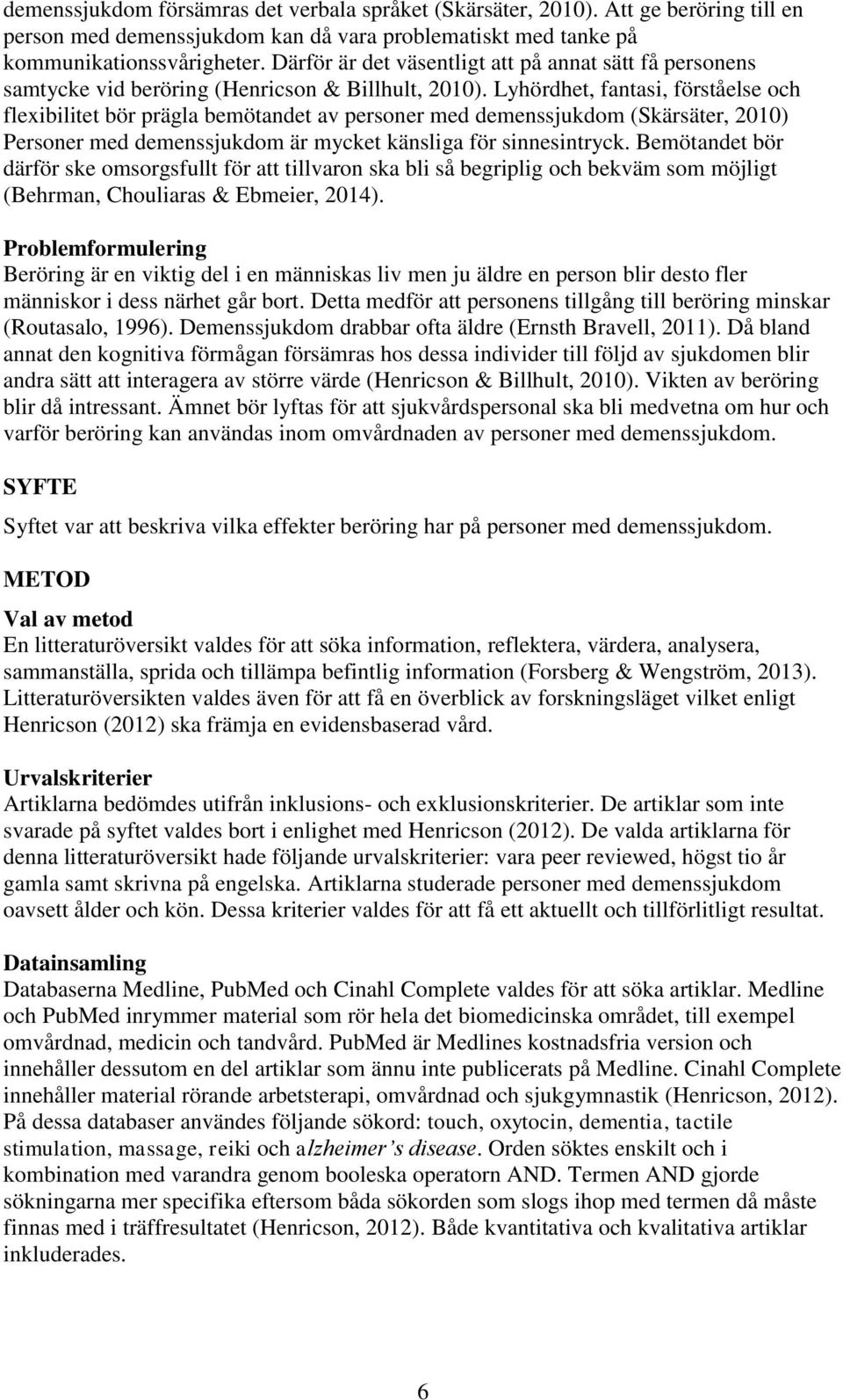 Lyhördhet, fantasi, förståelse och flexibilitet bör prägla bemötandet av personer med demenssjukdom (Skärsäter, 2010) Personer med demenssjukdom är mycket känsliga för sinnesintryck.