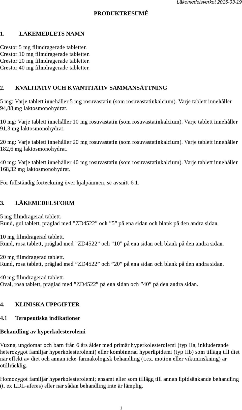 Varje tablett innehåller 94,88 mg laktosmonohydrat. 10 mg: Varje tablett innehåller 10 mg rosuvastatin (som rosuvastatinkalcium). Varje tablett innehåller 91,3 mg laktosmonohydrat.