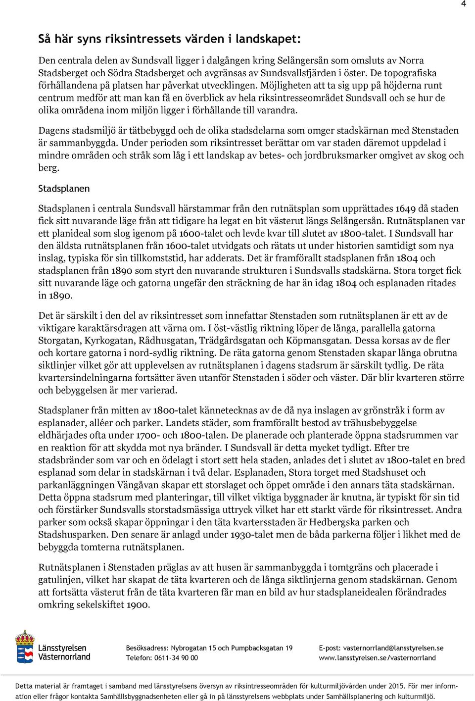 Möjligheten att ta sig upp på höjderna runt centrum medför att man kan få en överblick av hela riksintresseområdet Sundsvall och se hur de olika områdena inom miljön ligger i förhållande till