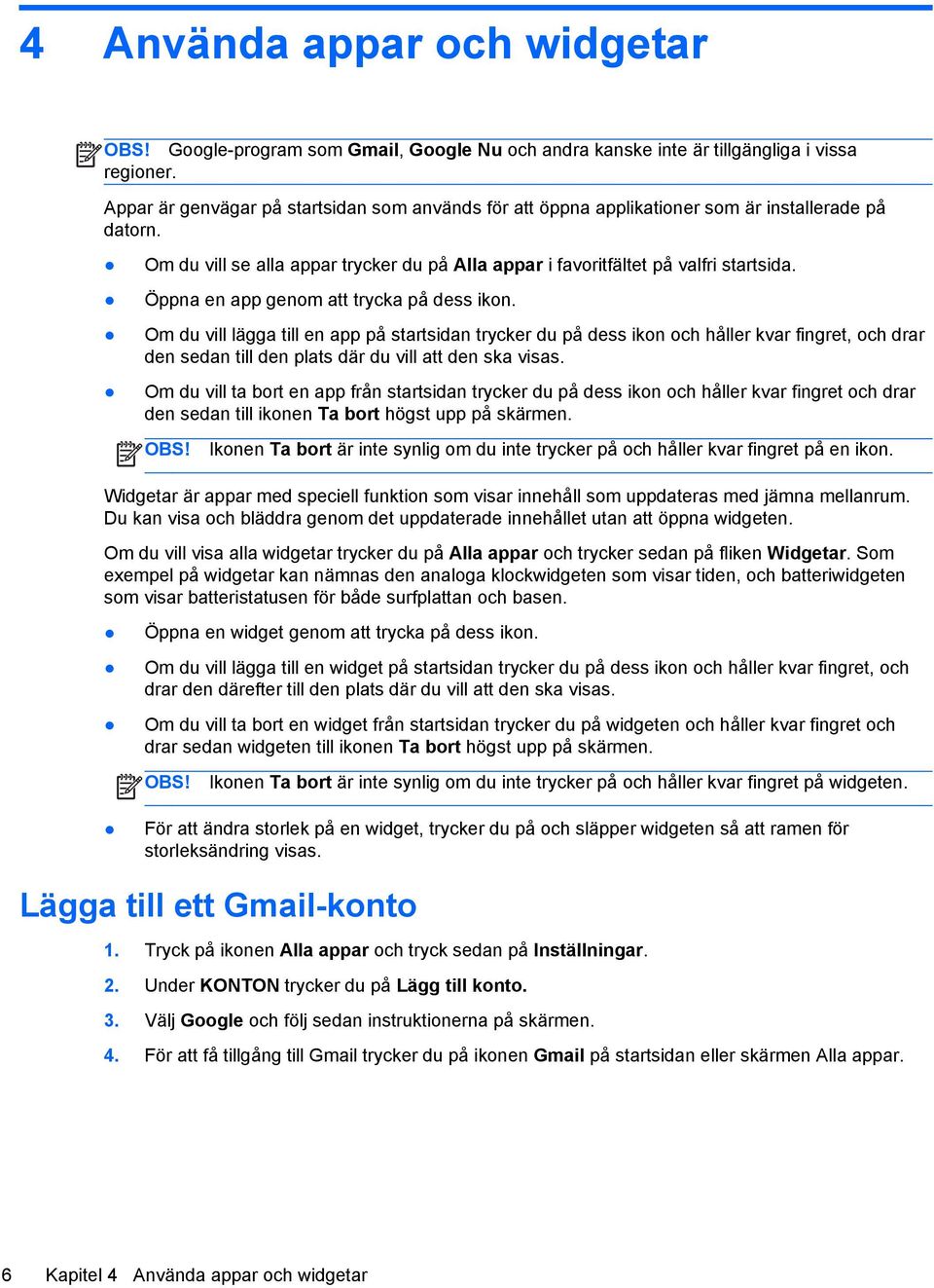 Öppna en app genom att trycka på dess ikon. Om du vill lägga till en app på startsidan trycker du på dess ikon och håller kvar fingret, och drar den sedan till den plats där du vill att den ska visas.